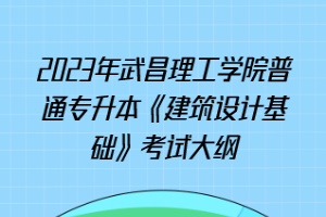 2023年武昌理工學(xué)院普通專升本《建筑設(shè)計(jì)基礎(chǔ)》考試大綱