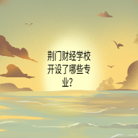 荊門財經(jīng)學(xué)校開設(shè)了哪些專業(yè)？