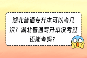 湖北普通專升本可以考幾次？湖北普通專升本沒考過還能考嗎？