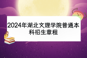 2024年湖北文理學(xué)院普通本科招生章程