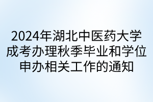 2024年湖北中醫(yī)藥大學(xué)成考辦理秋季畢業(yè)和學(xué)位申辦相關(guān)工作的通知