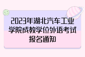 2023年湖北汽車工業(yè)學(xué)院成教學(xué)位外語考試報名通知