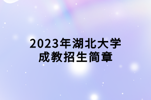 2023年湖北大學(xué)成教招生簡(jiǎn)章