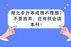 湖北專升本成績不理想？不要放棄，還有機會讀本科！