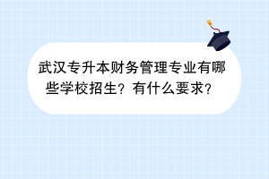 武漢專升本財(cái)務(wù)管理專業(yè)有哪些學(xué)校招生？有什么要求？