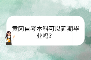 黃岡自考本科可以延期畢業(yè)嗎？