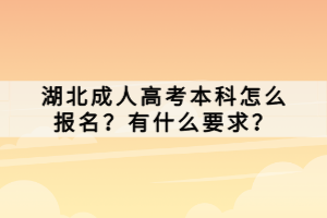 湖北成人高考本科怎么報(bào)名？有什么要求？