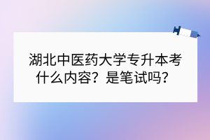 湖北中醫(yī)藥大學專升本考什么內(nèi)容？是筆試嗎？