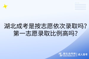 湖北成考是按志愿依次錄取嗎？第一志愿錄取比例高嗎？
