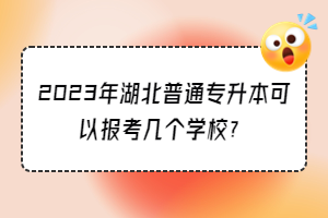 2023年湖北普通專升本可以報考幾個學校？