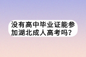 沒有高中畢業(yè)證能參加湖北成人高考嗎？