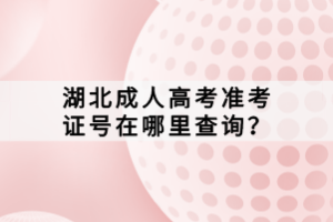 湖北成人高考準(zhǔn)考證號(hào)在哪里查詢？