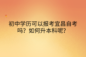 初中學(xué)歷可以報考宜昌自考嗎？如何升本科呢？