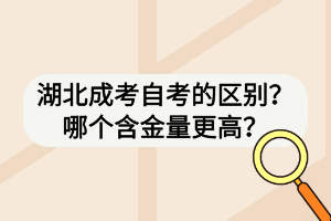 湖北成考自考的區(qū)別？哪個(gè)含金量更高？