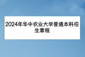 2024年華中農(nóng)業(yè)大學普通本科招生章程