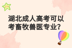 湖北成人高考可以考畜牧獸醫(yī)專業(yè)？