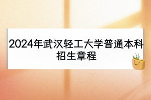 2024年武漢輕工大學普通本科招生章程