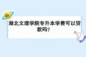 湖北文理學(xué)院專升本學(xué)費可以貸款嗎？
