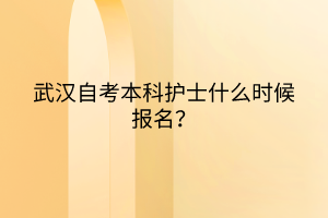 武漢自考本科護士什么時候報名？