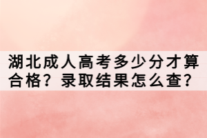湖北成人高考多少分才算合格？錄取結(jié)果怎么查？