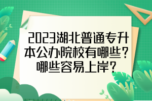 2023湖北普通專升本公辦院校有哪些？哪些容易上岸？