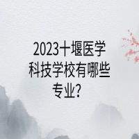 2023十堰醫(yī)學(xué)科技學(xué)校有哪些專業(yè)？