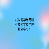 武漢南華光電職業(yè)技術學校學校排名多少？