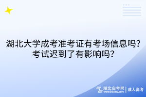 湖北大學(xué)成考準(zhǔn)考證有考場(chǎng)信息嗎？考試遲到了有影響嗎？