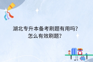 湖北專升本備考刷題有用嗎？怎么有效刷題？