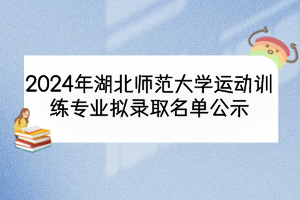 2024年湖北師范大學運動訓練專業(yè)擬錄取名單公示