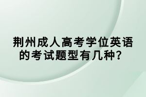 荊州成人高考學(xué)位英語的考試題型有幾種？