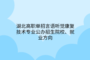 湖北高職單招言語聽覺康復(fù)技術(shù)專業(yè)公辦招生院校、就業(yè)方向