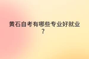 黃石自考有哪些專業(yè)好就業(yè)？