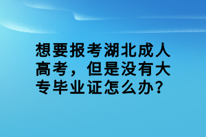 想要報(bào)考湖北成人高考，但是沒有大專畢業(yè)證怎么辦？