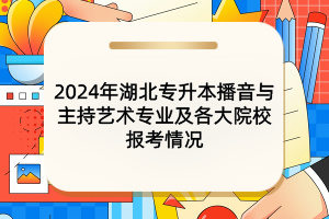 2024年湖北專升本播音與主持藝術(shù)專業(yè)及各大院校報(bào)考情況