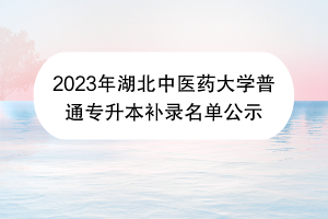 2023年湖北中醫(yī)藥大學普通專升本補錄名單公示