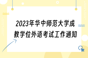 2023年華中師范大學(xué)成教學(xué)位外語(yǔ)考試工作通知