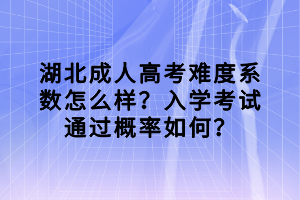 湖北成人高考難度系數(shù)怎么樣？入學(xué)考試通過概率如何？