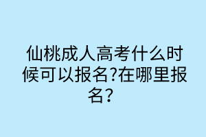 仙桃成人高考什么時候可以報名?在哪里報名？