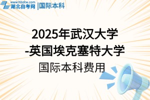 2025年就讀武漢大學-英國?？巳卮髮W國際本科，需要花費多少？
