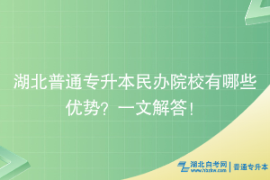 湖北普通專升本民辦院校有哪些優(yōu)勢(shì)？一文解答！