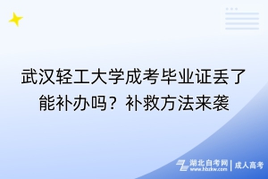 武漢輕工大學(xué)成考畢業(yè)證丟了能補(bǔ)辦嗎？補(bǔ)救方法來(lái)襲