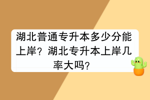 湖北普通專升本多少分能上岸？湖北專升本上岸幾率大嗎？