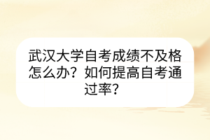 武漢大學(xué)自考成績(jī)不及格怎么辦？如何提高自考通過(guò)率？