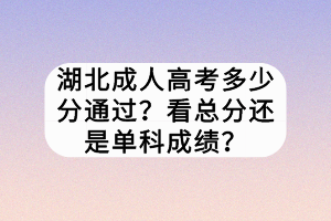 湖北成人高考多少分通過？看總分還是單科成績？