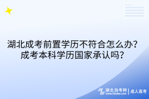 湖北成考前置學(xué)歷不符合怎么辦？成考本科學(xué)歷國家承認(rèn)嗎？