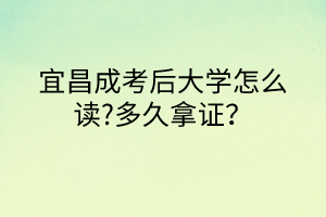 宜昌成考后大學(xué)怎么讀?多久拿證？