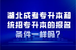 湖北成考專升本和統(tǒng)招專升本的報名條件一樣嗎？