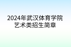 2024年武漢體育學(xué)院藝術(shù)類招生簡(jiǎn)章