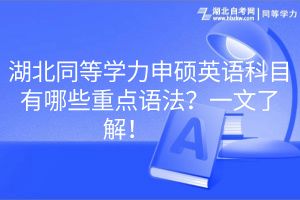 湖北同等學(xué)力申碩英語(yǔ)科目有哪些重點(diǎn)語(yǔ)法？一文了解！　　